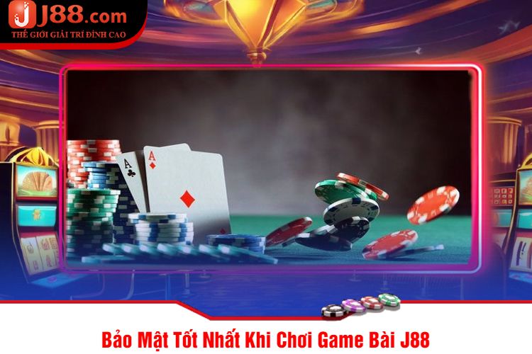 Bảo Mật Tốt Nhất Khi Chơi Game Bài J88