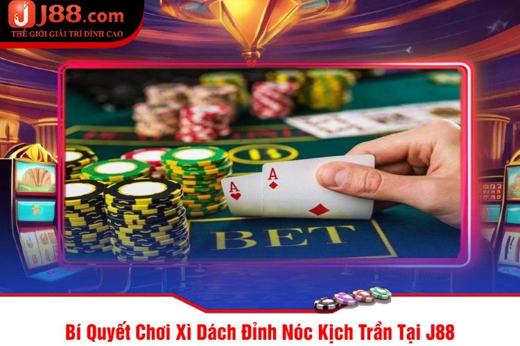 Bí Quyết Chơi Xì Dách Đỉnh Nóc Kịch Trần Tại J88