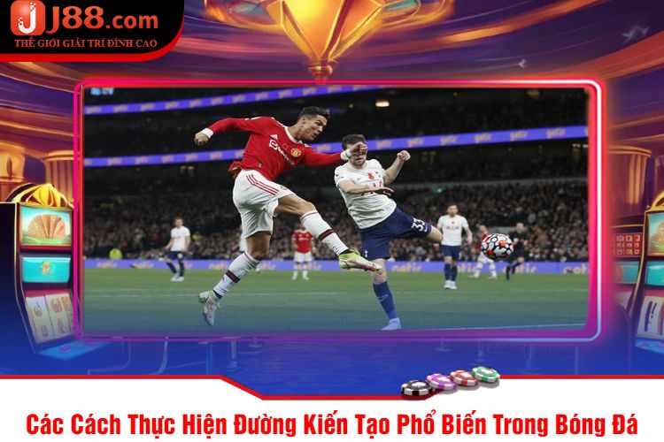 Các Cách Thực Hiện Đường Kiến Tạo Phổ Biến Trong Bóng Đá