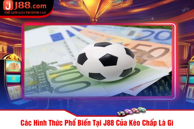 Các Hình Thức Phổ Biến Tại J88 Của Kèo Chấp Là Gì