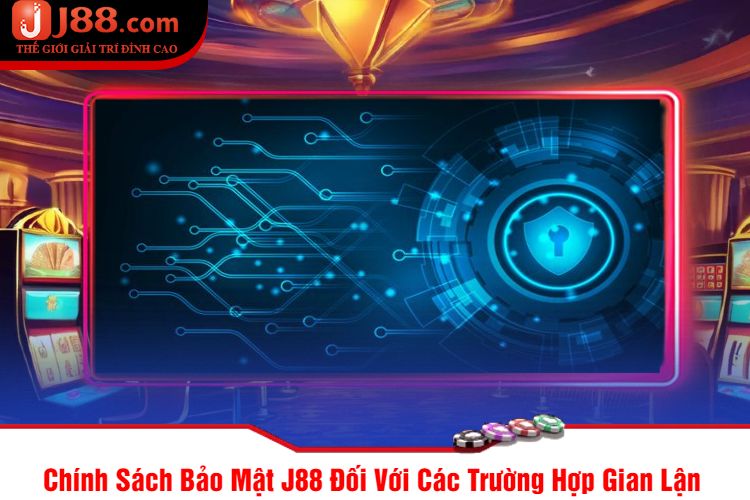 Chính Sách Bảo Mật J88 Đối Với Các Trường Hợp Gian Lận