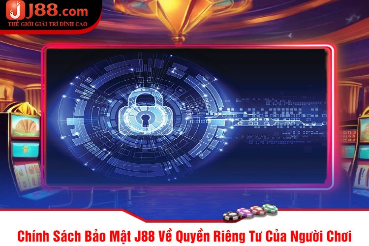 Chính Sách Bảo Mật J88 Về Quyền Riêng Tư Của Người Chơi