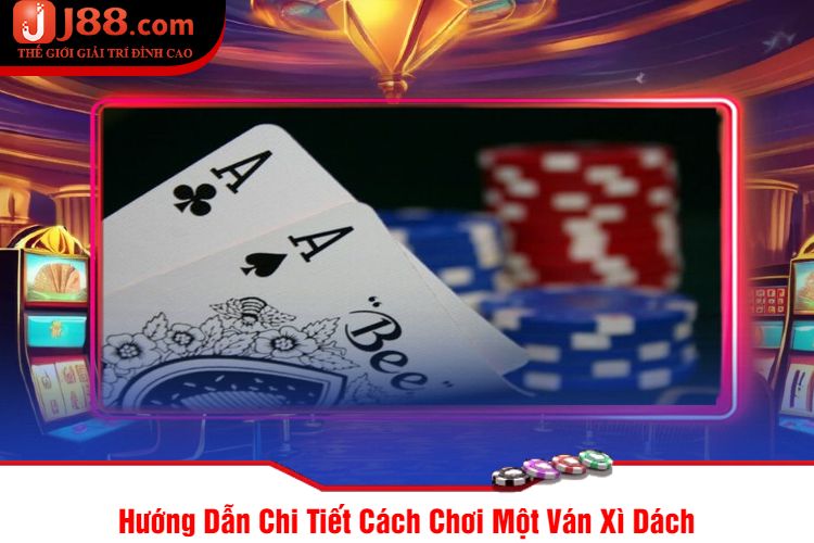 Hướng Dẫn Chi Tiết Cách Chơi Một Ván Xì Dách