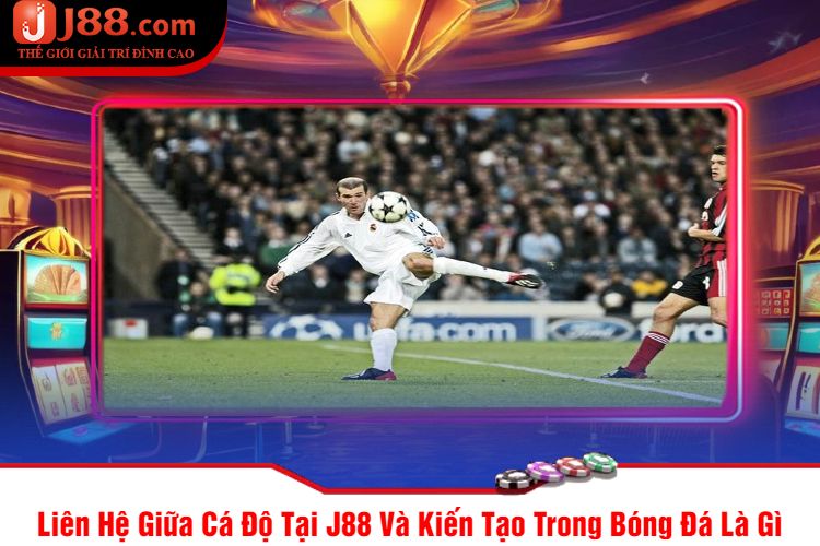 Liên Hệ Giữa Cá Độ Tại J88 Và Kiến Tạo Trong Bóng Đá Là Gì