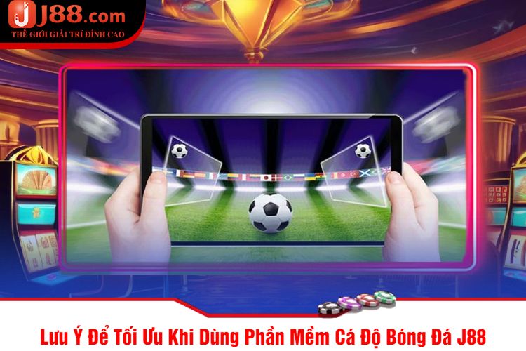 Lưu Ý Để Tối Ưu Khi Dùng Phần Mềm Cá Độ Bóng Đá J88