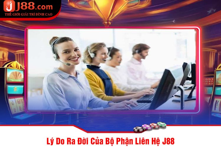 Lý Do Ra Đời Của Bộ Phận Liên Hệ J88