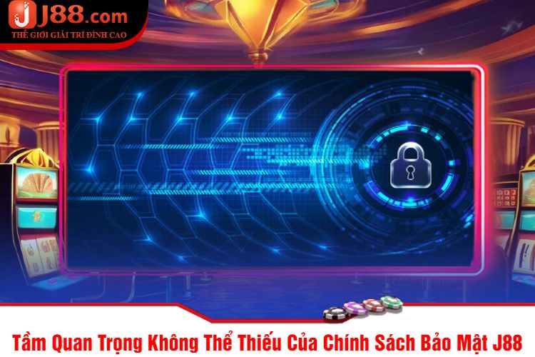 Tầm Quan Trọng Không Thể Thiếu Của Chính Sách Bảo Mật J88