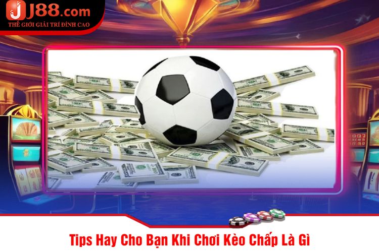 Tips Hay Cho Bạn Khi Chơi Kèo Chấp Là Gì