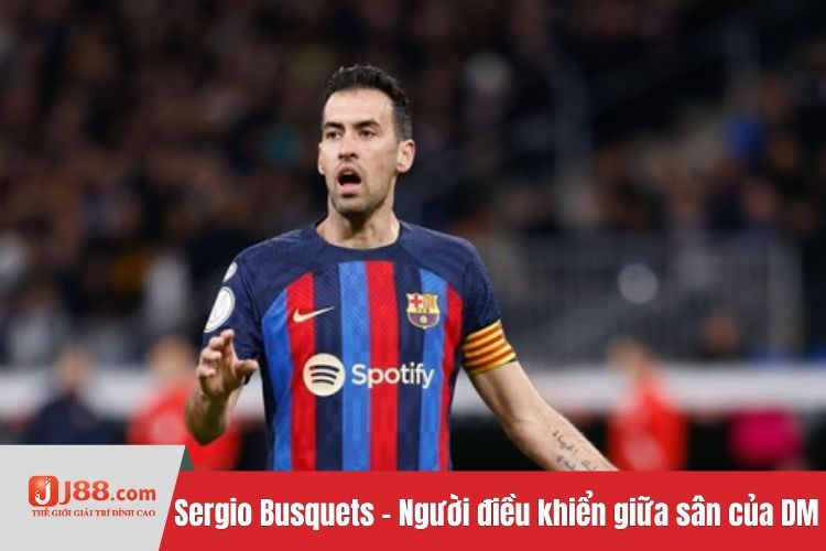 Sergio Busquets - Người điều khiển giữa sân của DM là gì trong bóng đá